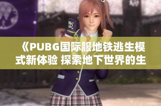 《PUBG國際服地鐵逃生模式新體驗 探索地下世界的生存挑戰(zhàn)》