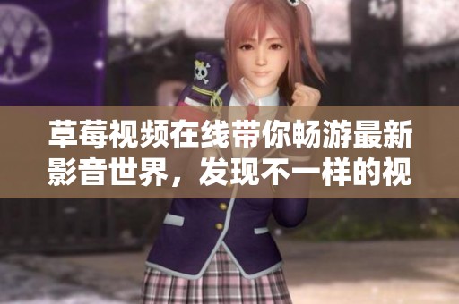 草莓視頻在線帶你暢游最新影音世界，發(fā)現(xiàn)不一樣的視聽體驗