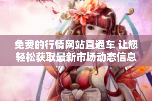 免費的行情網(wǎng)站直通車 讓您輕松獲取最新市場動態(tài)信息