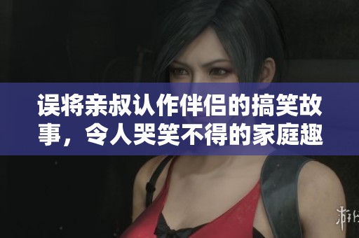 誤將親叔認作伴侶的搞笑故事，令人哭笑不得的家庭趣事