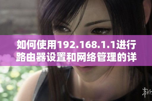 如何使用192.168.1.1進(jìn)行路由器設(shè)置和網(wǎng)絡(luò)管理的詳細(xì)指南