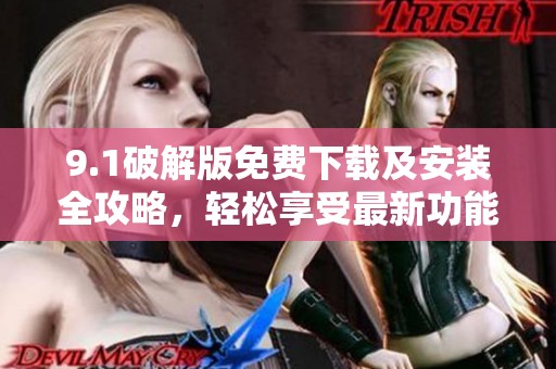 9.1破解版免費(fèi)下載及安裝全攻略，輕松享受最新功能體驗(yàn)