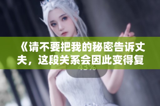 《請(qǐng)不要把我的秘密告訴丈夫，這段關(guān)系會(huì)因此變得復(fù)雜》