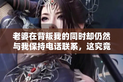 老婆在背叛我的同時(shí)卻仍然與我保持電話聯(lián)系，這究竟是為什么
