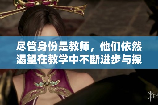 盡管身份是教師，他們依然渴望在教學中不斷進步與探索