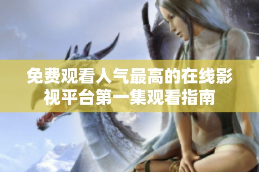 免費(fèi)觀看人氣最高的在線影視平臺(tái)第一集觀看指南