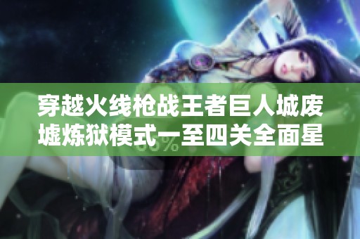 穿越火線槍戰(zhàn)王者巨人城廢墟煉獄模式一至四關(guān)全面星級通關(guān)攻略分享