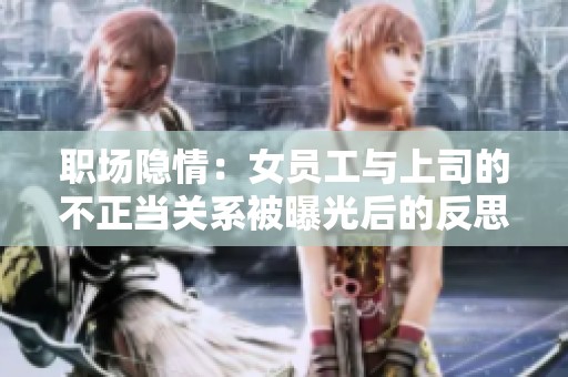 職場(chǎng)隱情：女員工與上司的不正當(dāng)關(guān)系被曝光后的反思與啟示