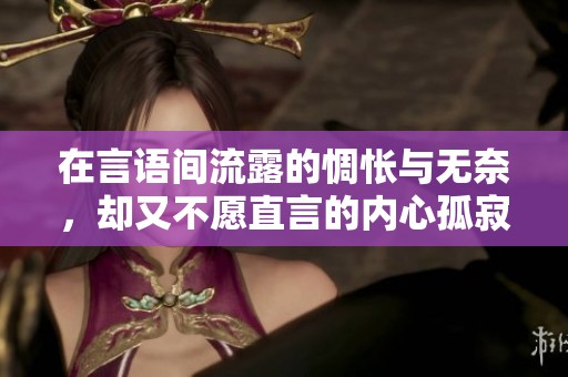 在言語間流露的惆悵與無奈，卻又不愿直言的內(nèi)心孤寂