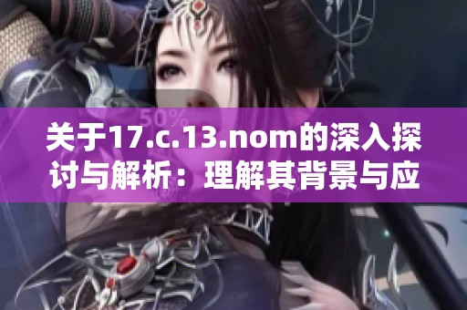 關(guān)于17.c.13.nom的深入探討與解析：理解其背景與應(yīng)用價值