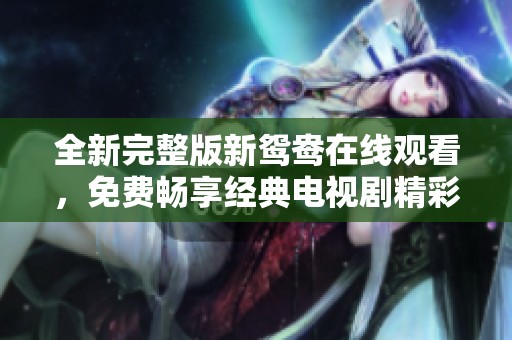 全新完整版新鴛鴦在線觀看，免費暢享經典電視劇精彩內容