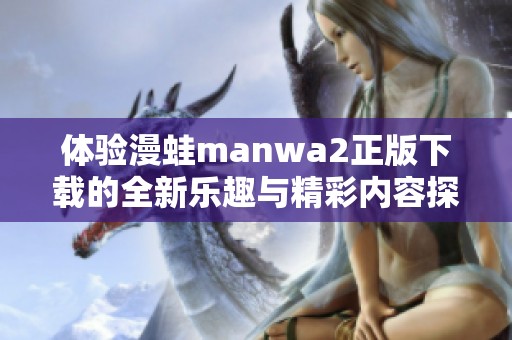 體驗漫蛙manwa2正版下載的全新樂趣與精彩內(nèi)容探索