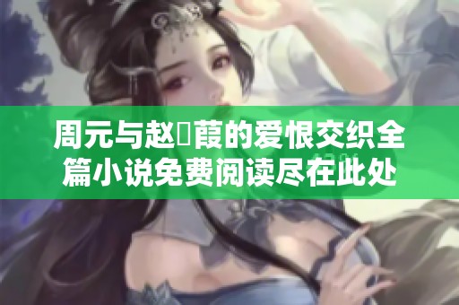 周元與趙蒨葭的愛恨交織全篇小說免費閱讀盡在此處