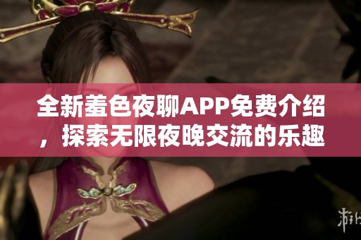 全新羞色夜聊APP免費(fèi)介紹，探索無(wú)限夜晚交流的樂(lè)趣與魅力