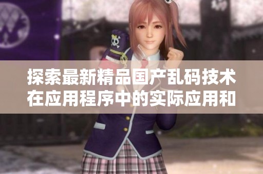 探索最新精品國產亂碼技術在應用程序中的實際應用和影響分析
