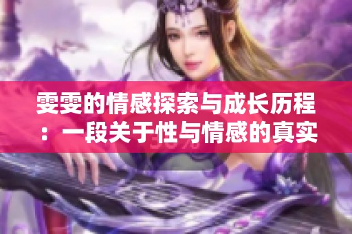 雯雯的情感探索與成長歷程：一段關(guān)于性與情感的真實(shí)日記
