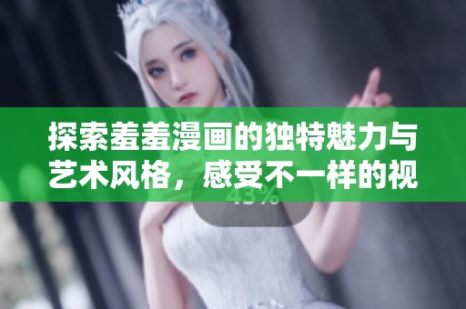 探索羞羞漫畫的獨(dú)特魅力與藝術(shù)風(fēng)格，感受不一樣的視覺盛宴