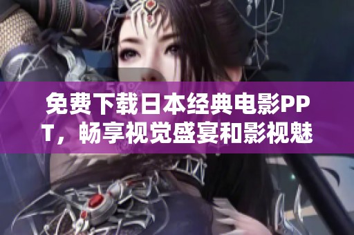 免費(fèi)下載日本經(jīng)典電影PPT，暢享視覺盛宴和影視魅力
