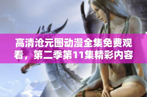 高清滄元圖動漫全集免費(fèi)觀看，第二季第11集精彩內(nèi)容回顧與分析