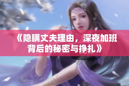 《隱瞞丈夫理由，深夜加班背后的秘密與掙扎》