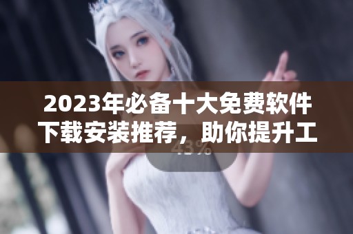 2023年必備十大免費(fèi)軟件下載安裝推薦，助你提升工作與娛樂體驗(yàn)