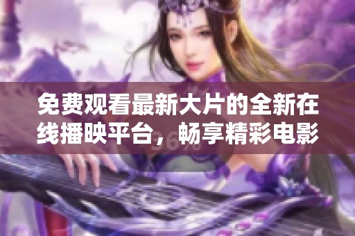 免費(fèi)觀看最新大片的全新在線播映平臺(tái)，暢享精彩電影體驗(yàn)