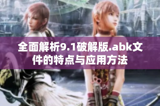 全面解析9.1破解版.abk文件的特點(diǎn)與應(yīng)用方法