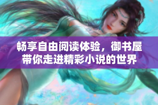暢享自由閱讀體驗(yàn)，御書(shū)屋帶你走進(jìn)精彩小說(shuō)的世界