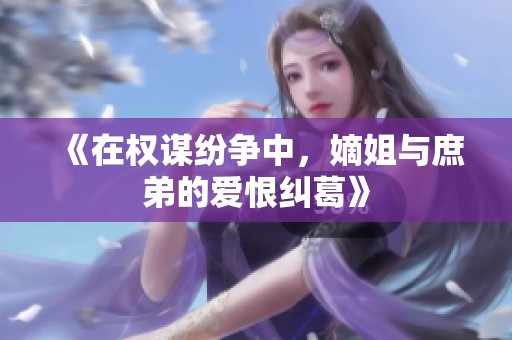 《在權(quán)謀紛爭中，嫡姐與庶弟的愛恨糾葛》