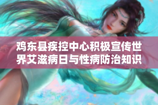 雞東縣疾控中心積極宣傳世界艾滋病日與性病防治知識(shí)