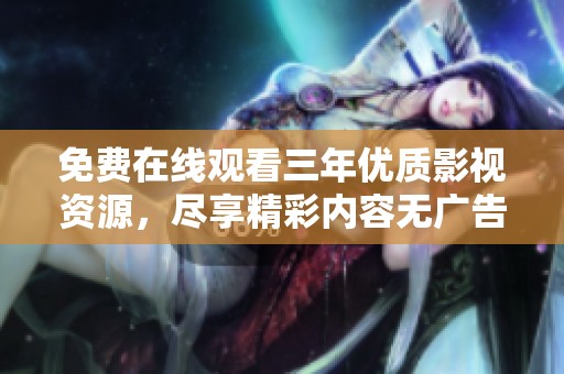 免費在線觀看三年優(yōu)質(zhì)影視資源，盡享精彩內(nèi)容無廣告打擾