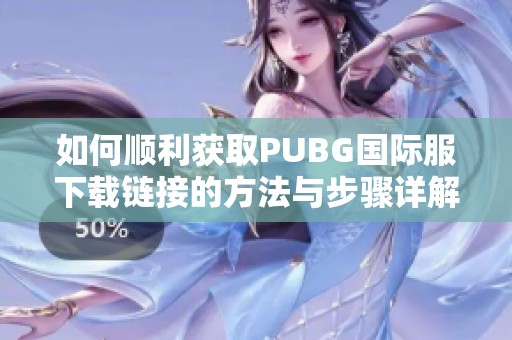 如何順利獲取PUBG國(guó)際服下載鏈接的方法與步驟詳解