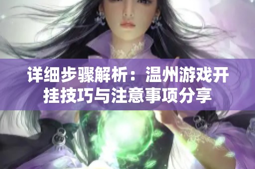 詳細(xì)步驟解析：溫州游戲開掛技巧與注意事項(xiàng)分享
