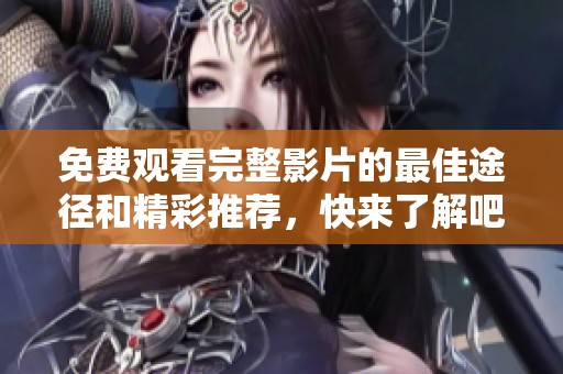免費(fèi)觀看完整影片的最佳途徑和精彩推薦，快來(lái)了解吧