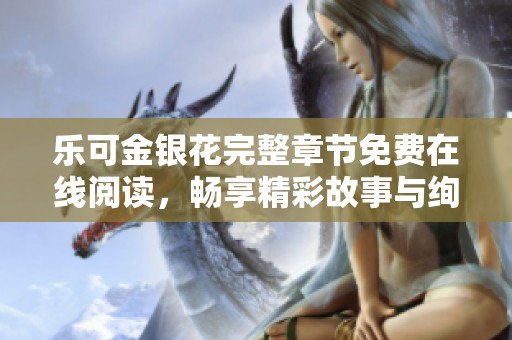 樂可金銀花完整章節(jié)免費(fèi)在線閱讀，暢享精彩故事與絢麗情感
