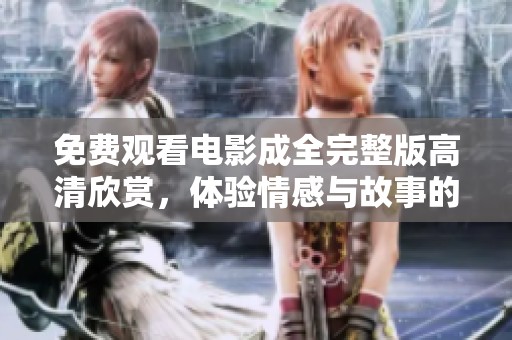 免費觀看電影成全完整版高清欣賞，體驗情感與故事的精彩交融