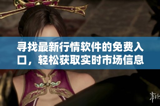 尋找最新行情軟件的免費(fèi)入口，輕松獲取實(shí)時(shí)市場(chǎng)信息