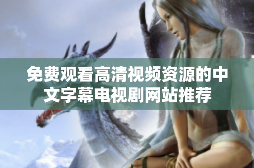 免費(fèi)觀看高清視頻資源的中文字幕電視劇網(wǎng)站推薦