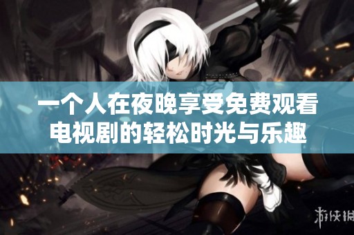 一個(gè)人在夜晚享受免費(fèi)觀看電視劇的輕松時(shí)光與樂(lè)趣