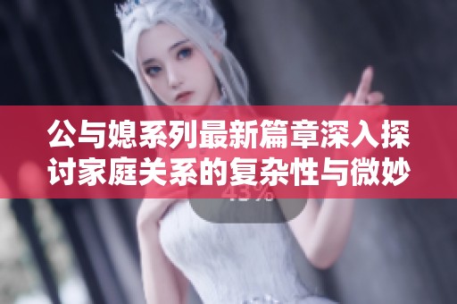 公與媳系列最新篇章深入探討家庭關(guān)系的復雜性與微妙之處