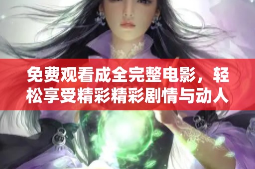 免費(fèi)觀(guān)看成全完整電影，輕松享受精彩精彩劇情與動(dòng)人時(shí)刻不再錯(cuò)過(guò)