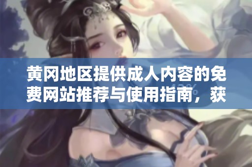 黃岡地區(qū)提供成人內(nèi)容的免費(fèi)網(wǎng)站推薦與使用指南，獲取最佳觀影體驗(yàn)
