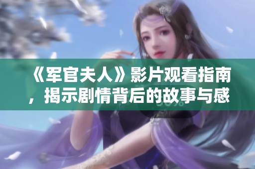 《軍官夫人》影片觀看指南，揭示劇情背后的故事與感人細(xì)節(jié)