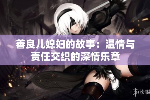 善良兒媳婦的故事：溫情與責任交織的深情樂章