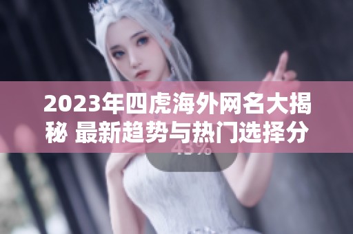 2023年四虎海外網(wǎng)名大揭秘 最新趨勢(shì)與熱門(mén)選擇分析