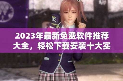 2023年最新免費(fèi)軟件推薦大全，輕松下載安裝十大實(shí)用工具