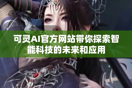 可靈AI官方網(wǎng)站帶你探索智能科技的未來和應用