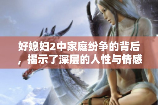 好媳婦2中家庭紛爭(zhēng)的背后，揭示了深層的人性與情感考驗(yàn)