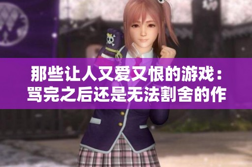 那些讓人又愛又恨的游戲：罵完之后還是無法割舍的作品