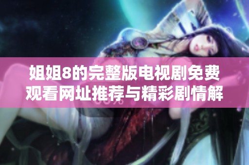 姐姐8的完整版電視劇免費(fèi)觀看網(wǎng)址推薦與精彩劇情解析